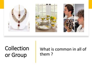 Collection
or Group
What is common in all of
them ?
 