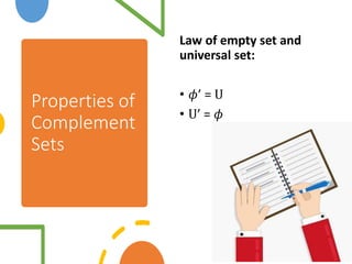 Properties of
Complement
Sets
Law of empty set and
universal set:
• 𝜙’ = U
• U’ = 𝜙
 