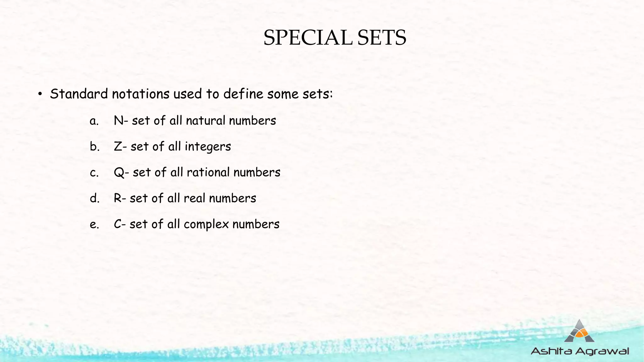 SPECIAL SETS
• Standard notations used to define some sets:
a. N- set of all natural numbers
b. Z- set of all integers
c. Q- set of all rational numbers
d. R- set of all real numbers
e. C- set of all complex numbers
 