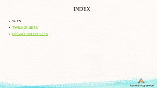 INDEX
• SETS
• TYPES OF SETS
• OPERATION ON SETS
 