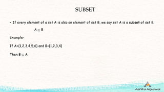 SUBSET
• If every element of a set A is also an element of set B, we say set A is a subset of set B.
A  B
Example-
If A={1,2,3,4,5,6} and B={1,2,3,4}
Then B  A
 