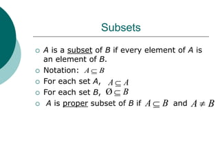 Subsets
 A is a subset of B if every element of A is
an element of B.
 Notation:
 For each set A,
 For each set B,
 A is proper subset of B if and
B
A 
B
A 
A
A 
B

Ø
B
A 
 