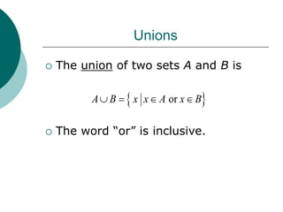 Unions
 The union of two sets A and B is
 The word “or” is inclusive.
 
or
A B x x A x B
   
 