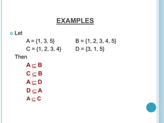 EXAMPLES
 Let
A = {1, 3, 5} B = {1, 2, 3, 4, 5}
C = {1, 2, 3, 4} D = {3, 1, 5}
Then
A  B
C  B
A  D
D  A
A  C
 
