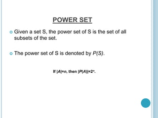 POWER SET
 Given a set S, the power set of S is the set of all
subsets of the set.
 The power set of S is denoted by P(S).
If |A|=n, then |P(A)|=2n.
 