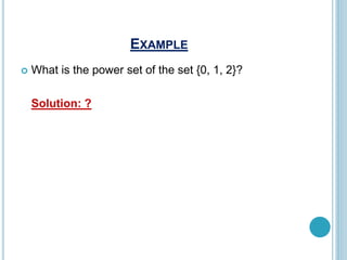 EXAMPLE
 What is the power set of the set {0, 1, 2}?
Solution: ?
 