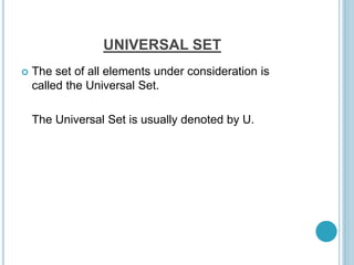 UNIVERSAL SET
 The set of all elements under consideration is
called the Universal Set.
The Universal Set is usually denoted by U.
 