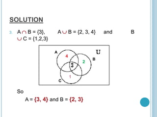SOLUTION
3. A  B = {3}, A  B = {2, 3, 4} and B
 C = {1,2,3}
So
A = {3, 4} and B = {2, 3}
A
B
C
2
4
1
 