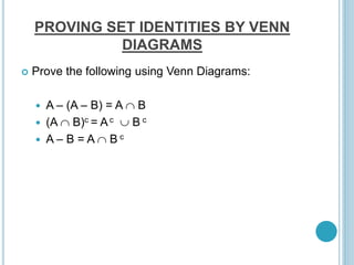 PROVING SET IDENTITIES BY VENN
DIAGRAMS
 Prove the following using Venn Diagrams:
 A – (A – B) = A  B
 (A  B)c = Ac  B c
 A – B = A  B c
 