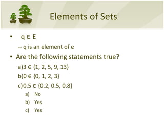 Elements of Sets q  ϵ  E  q is an element of e Are the following statements true? 3  ϵ  {1, 2, 5, 9, 13} 0  ϵ  {0, 1, 2, 3} 0.5  ϵ  {0.2, 0.5, 0.8}    No Yes Yes 