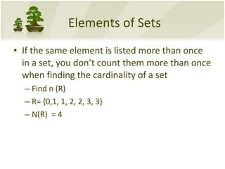 Elements of Sets If the same element is listed more than once in a set, you don’t count them more than once when finding the cardinality of a set Find n (R) R= {0,1, 1, 2, 2, 3, 3} N(R)  = 4 