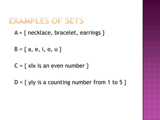 A = { necklace, bracelet, earrings }
B = { a, e, i, o, u }
C = { xΙx is an even number }
D = { yΙy is a counting number from 1 to 5 }
 