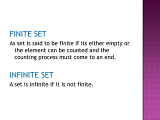 FINITE SET
As set is said to be finite if its either empty or
the element can be counted and the
counting process must come to an end.
INFINITE SET
A set is infinite if it is not finite.
 