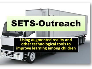SETS-Outreach
Using augmented reality and
other technological tools to
improve learning among children
 