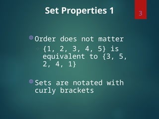 Set Properties 1
◍ Order does not matter
◌ {1, 2, 3, 4, 5} is
equivalent to {3, 5,
2, 4, 1}
◍ Sets are notated with
curly brackets
3
 