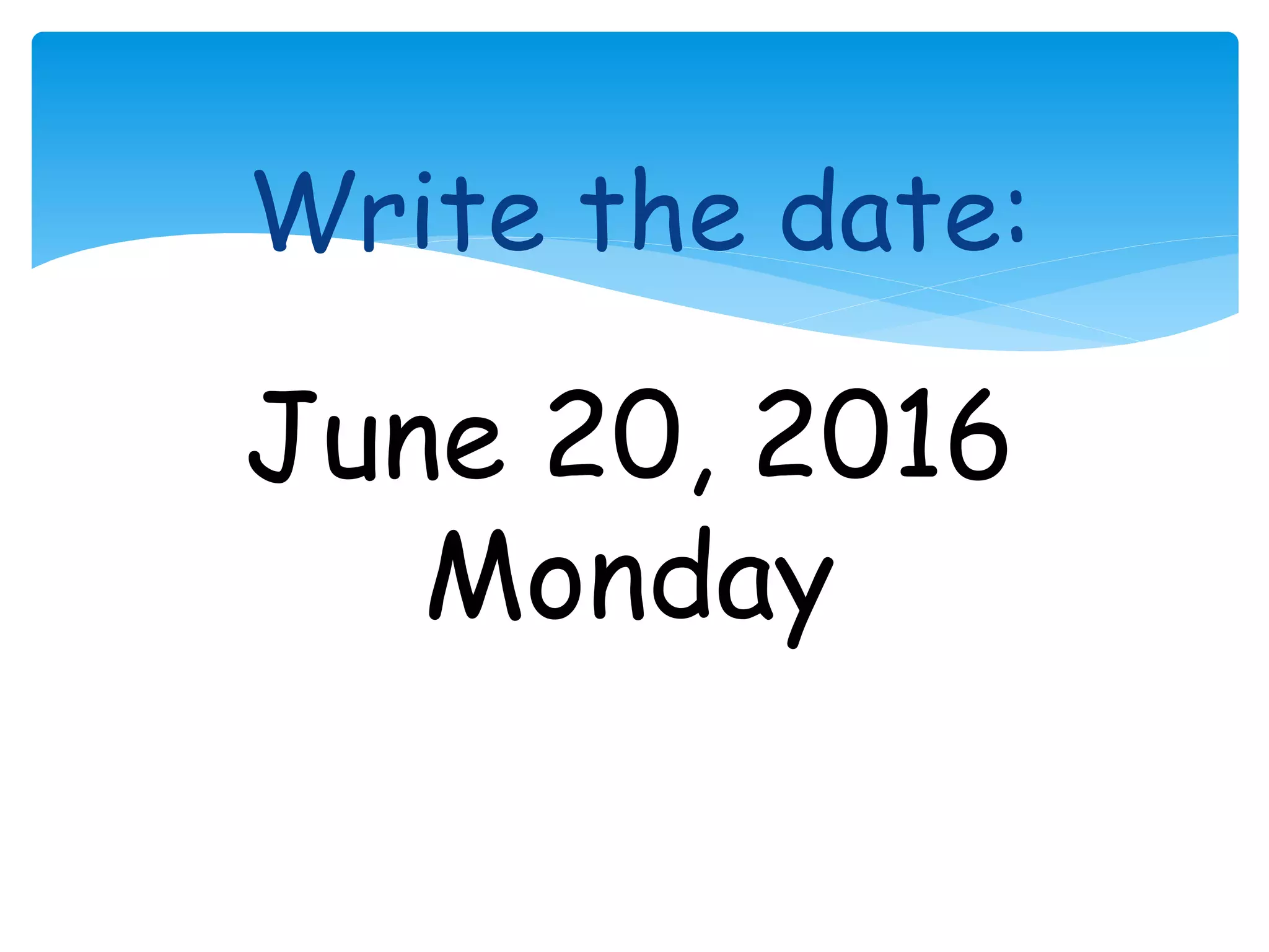 Write the date:
June 20, 2016
Monday
 