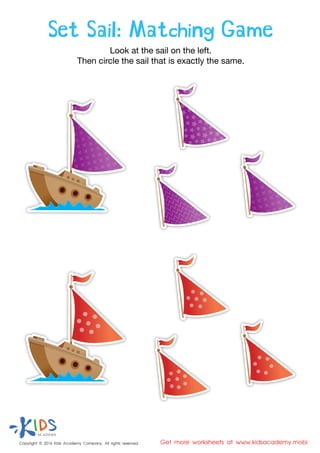Set Sail: Matching Game
Look at the sail on the left.
Then circle the sail that is exactly the same.
Copyright © 2016 Kids Academy Company. All rights reserved Get more worksheets at www.kidsacademy.mobi
 