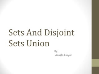 Sets And Disjoint Sets Union By: Ankita Goyal 