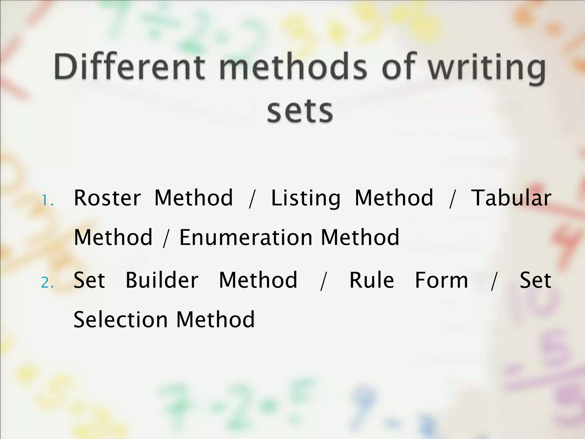 1. Roster Method / Listing Method / Tabular
Method / Enumeration Method
2. Set Builder Method / Rule Form / Set
Selection Method
 