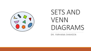 SETS AND
VENN
DIAGRAMS
DR. FARHANA SHAHEEN
 
