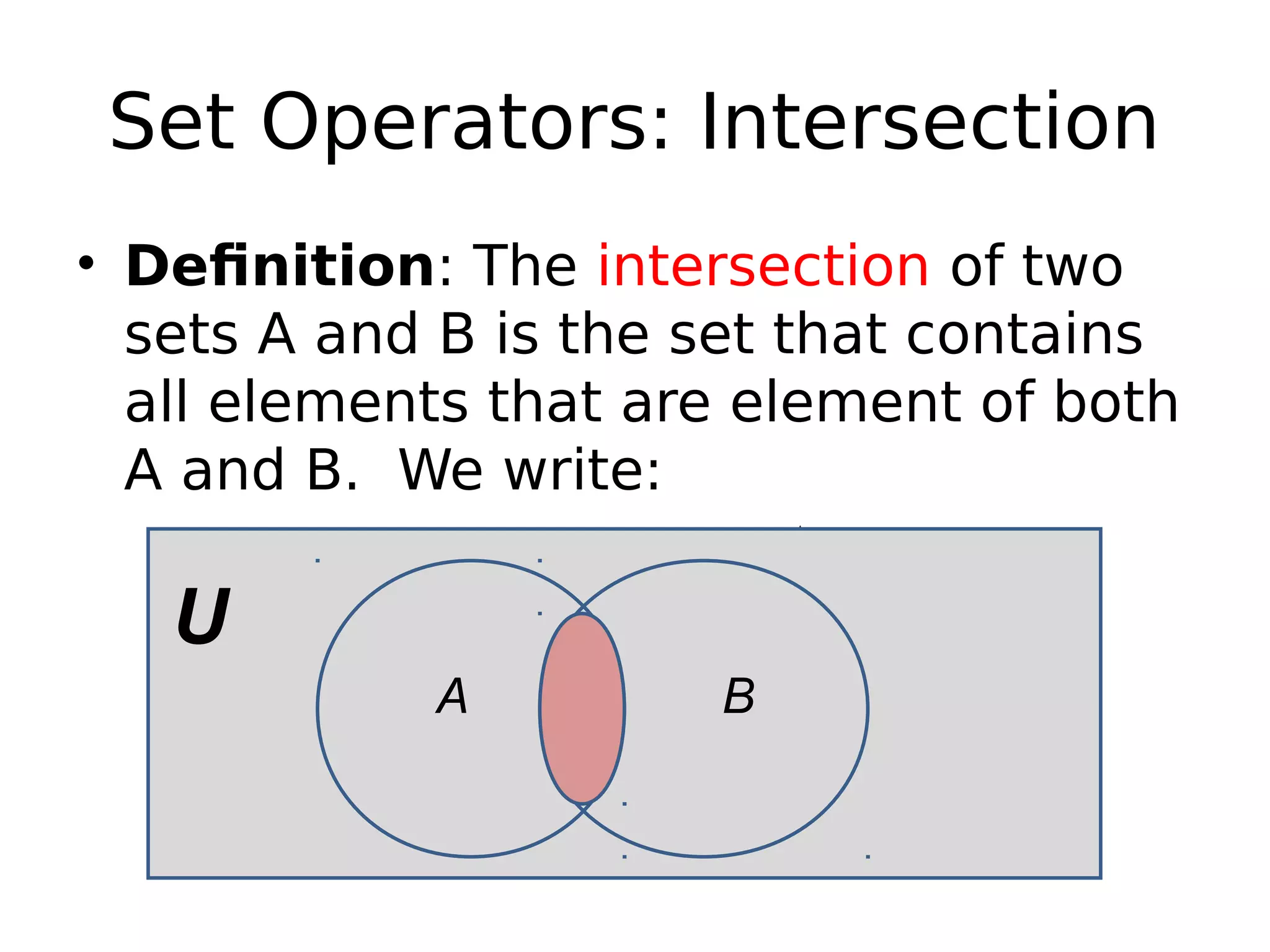Set Operators: Intersection
• Definition: The intersection of two
sets A and B is the set that contains
all elements that are element of both
A and B. We write:
A  B = { x | (a  A)  (b  B) }
U
A B
 
