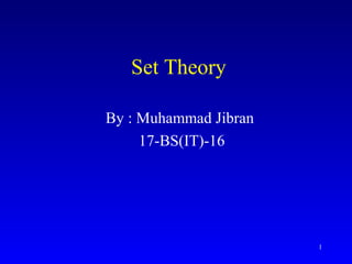 Set Theory
By : Muhammad Jibran
17-BS(IT)-16
1
 