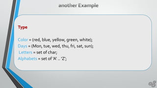 Type
Color = (red, blue, yellow, green, white);
Days = (Mon, tue, wed, thu, fri, sat, sun);
Letters = set of char;
Alphabets = set of 'A' .. 'Z';
 