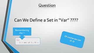 CanWe Define a Set in “Var” ????
Var
S : set of 1..70 ;
Remembering
the ‘:’
 