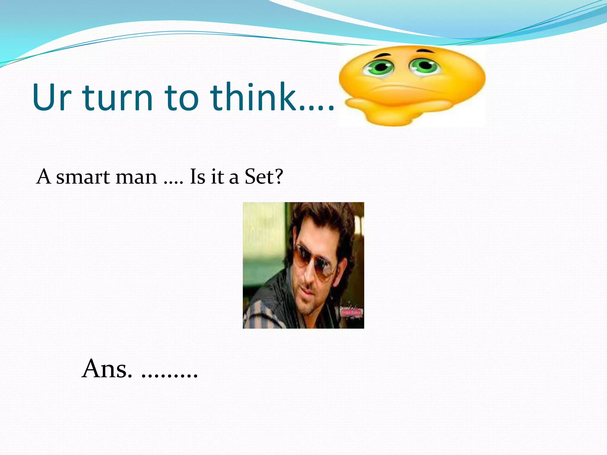 Ur turn to think…..
A smart man …. Is it a Set?
Ans. ………
 