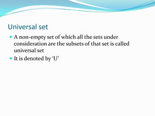 Universal set
 A non-empty set of which all the sets under
consideration are the subsets of that set is called
universal set
 It is denoted by ‘U’
 