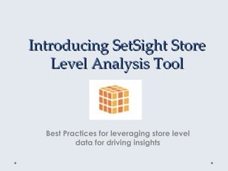 Introducing SetSight Store
    Level Analysis Tool



  Best Practices for leveraging store level
          data for driving insights
 