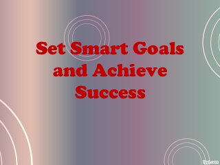 Set Smart Goals
and Achieve
Success
 