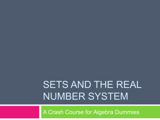 SETS AND THE REAL
NUMBER SYSTEM
A Crash Course for Algebra Dummies
 