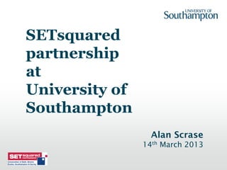 SETsquared
partnership
at
University of
Southampton
                  Alan Scrase
                14th March 2013
 