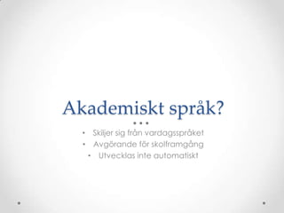 Akademiskt språk?
  • Skiljer sig från vardagsspråket
  • Avgörande för skolframgång
   • Utvecklas inte automatiskt
 