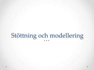 Stöttning och modellering
 