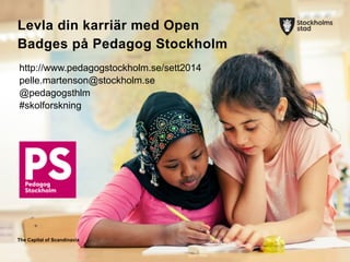 The Capital of ScandinaviaThe Capital of Scandinavia
Levla din karriär med Open
Badges på Pedagog Stockholm
http://www.pedagogstockholm.se/sett2014
pelle.martenson@stockholm.se
@pedagogsthlm
#skolforskning
!
 