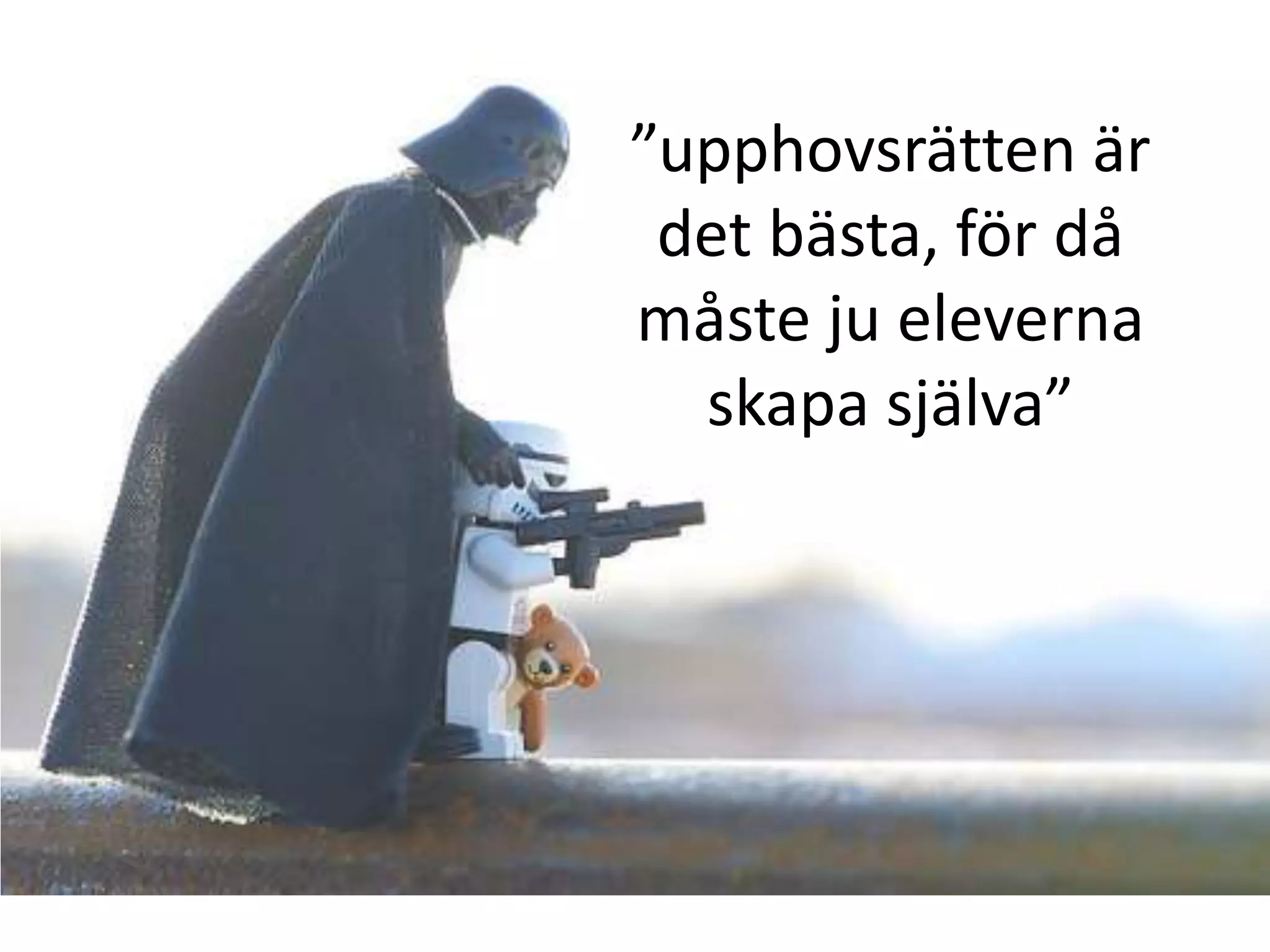 ”upphovsrätten är
det bästa, för då
måste ju eleverna
skapa själva”
 