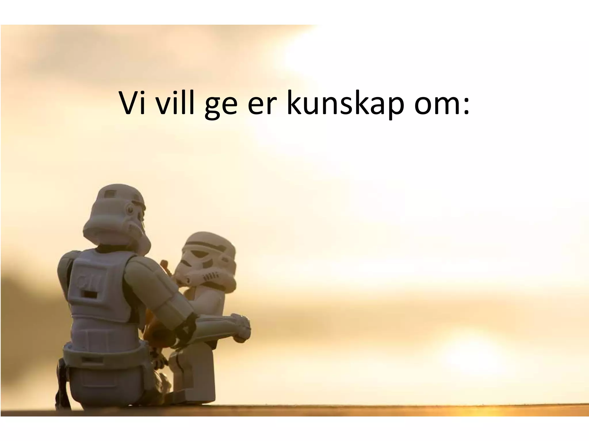 Vi vill ge er kunskap om:
 