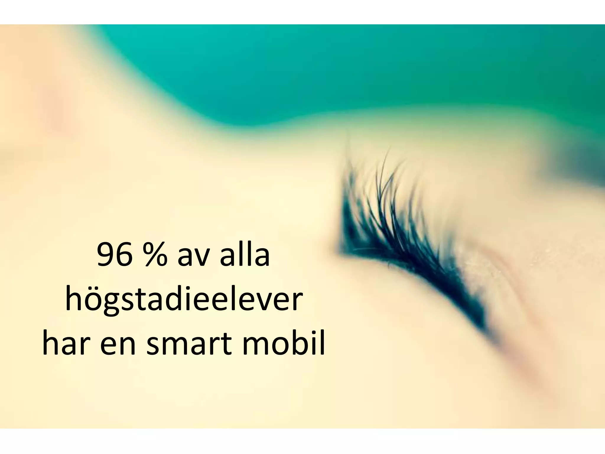 96 % av alla
högstadieelever
har en smart mobil
 