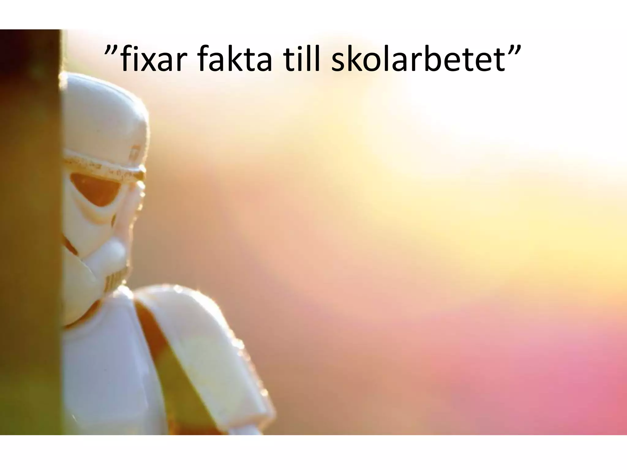 ”fixar fakta till skolarbetet”
 