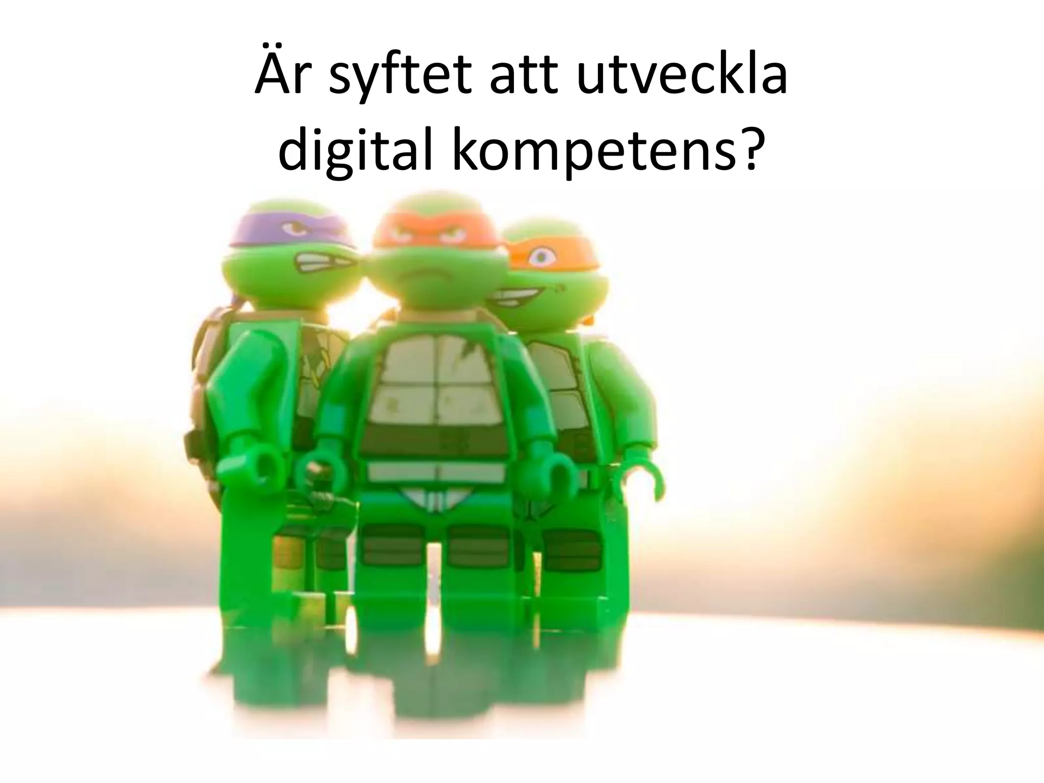 Är syftet att utveckla
digital kompetens?
 