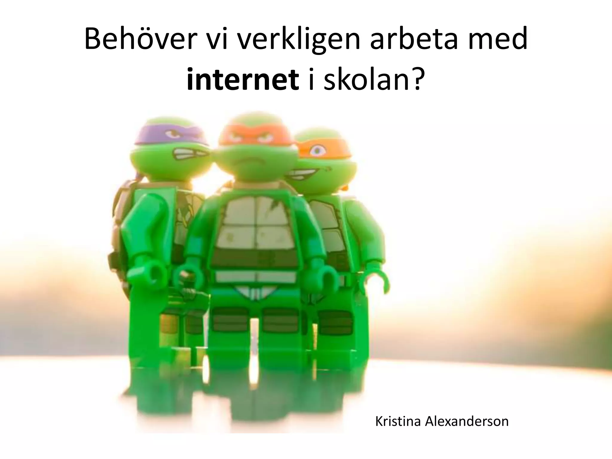 Behöver vi verkligen arbeta med
internet i skolan?
Kristina Alexanderson
 