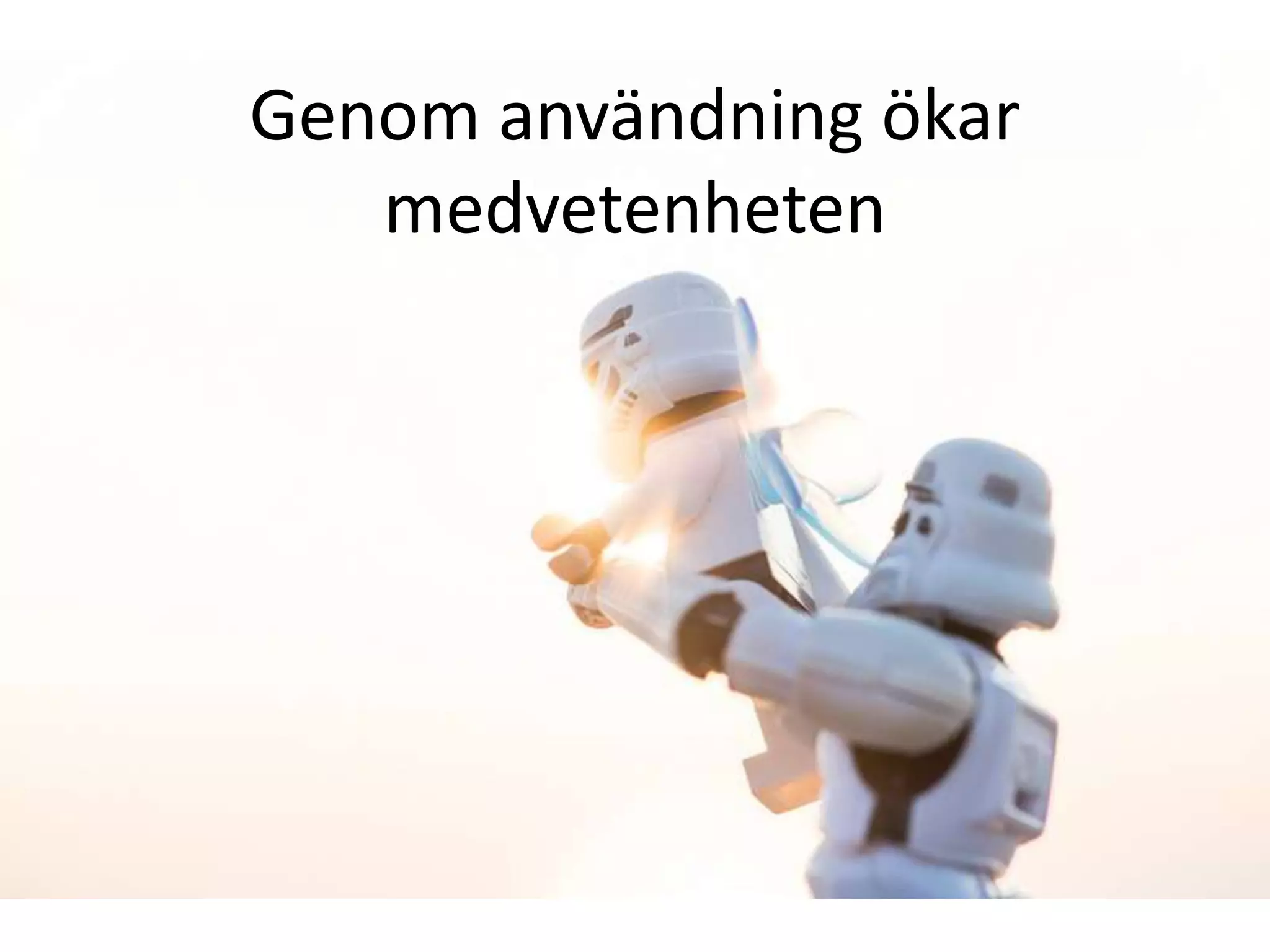 Genom användning ökar
medvetenheten
 