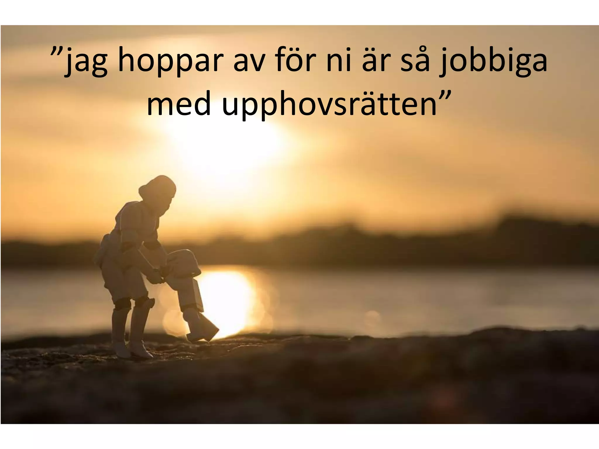 ”jag hoppar av för ni är så jobbiga
med upphovsrätten”
 