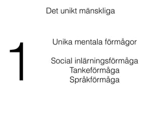 Det unikt mänskliga
1
Unika mentala förmågor
!
Social inlärningsförmåga
Tankeförmåga
Språkförmåga
 