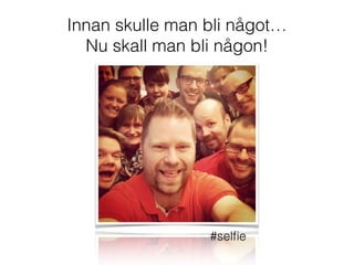 Innan skulle man bli något…
Nu skall man bli någon!
#selﬁe
 