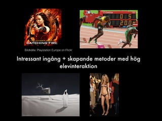 Bildkälla: Playstation Europe on Flickr
Intressant ingång + skapande metoder med hög
elevinteraktion
 