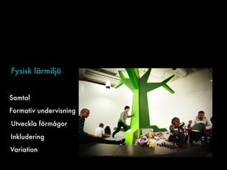 Fysisk lärmiljö
Samtal
Formativ undervisning
Utveckla förmågor
Inkludering
Variation
 