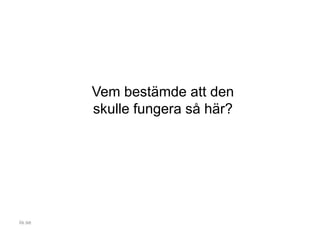 Vem bestämde att den
skulle fungera så här?
iis.se
 